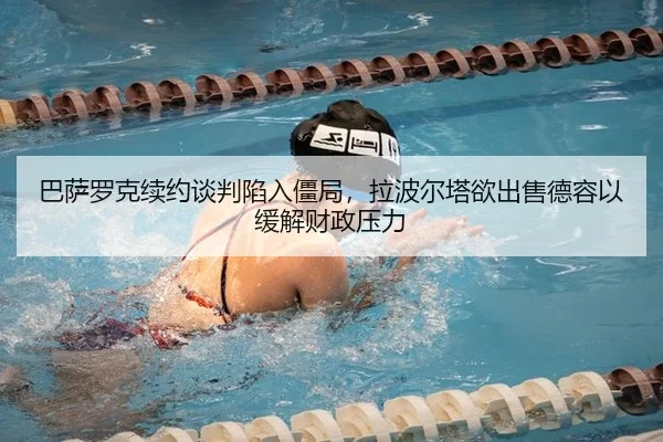 巴萨罗克续约谈判陷入僵局，拉波尔塔欲出售德容以缓解财政压力