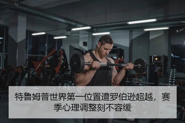 特鲁姆普世界第一位置遭罗伯逊超越，赛季心理调整刻不容缓